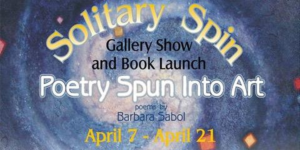 Solitary Spin – Poetry Spun into Art: book launch and art show on exhibit until Saturday, April 21