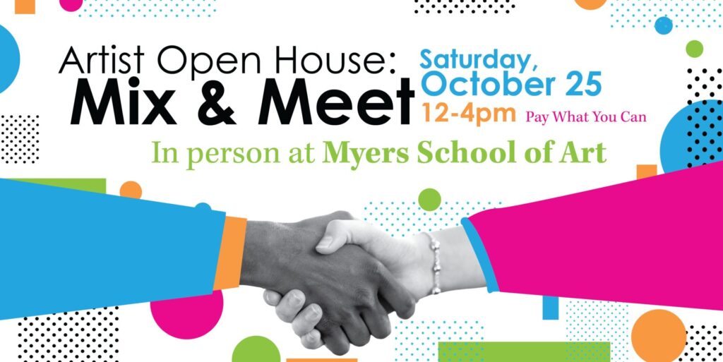Colorful flyer for Artist Open House: Mix & Meet on Saturday, October 25 from 12–4pm at Myers School of Art, featuring a handshake graphic and text 'Pay What You Can'.